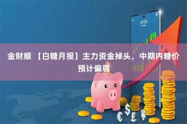 金财顺 【白糖月报】主力资金掉头，中期内糖价预计偏弱