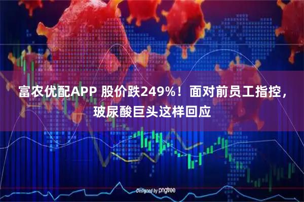 富农优配APP 股价跌249%！面对前员工指控，玻尿酸巨头这样回应