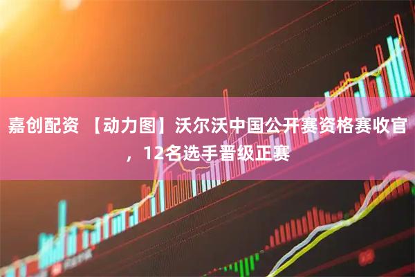 嘉创配资 【动力图】沃尔沃中国公开赛资格赛收官，12名选手晋级正赛