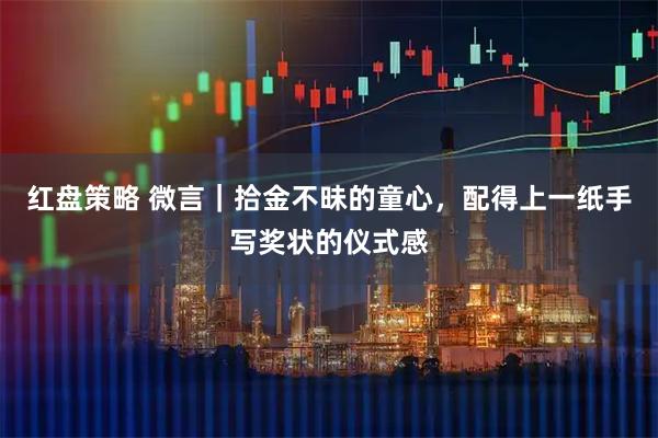 红盘策略 微言|拾金不昧的童心,配得上一纸手写奖状的仪式感